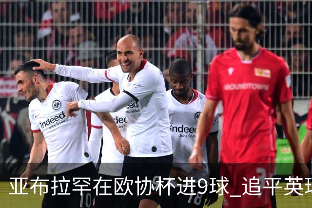 亚布拉罕在欧协杯进9球 追平英球员欧战进球纪录